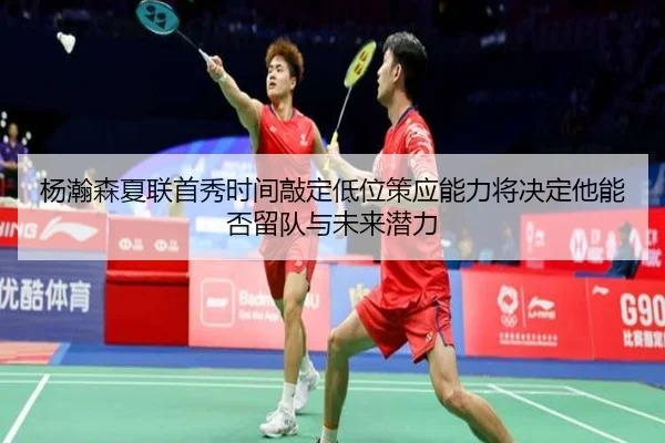 杨瀚森夏联首秀时间敲定低位策应能力将决定他能否留队与未来潜力